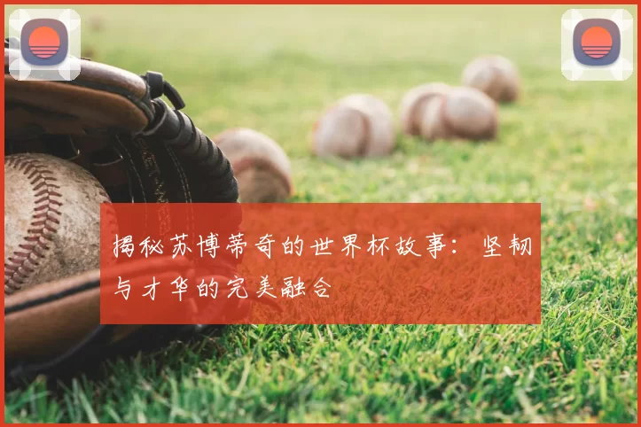 揭秘苏博蒂奇的世界杯故事：坚韧与才华的完美融合
