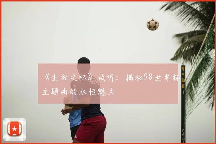 《生命之杯》试听：揭秘98世界杯主题曲的永恒魅力