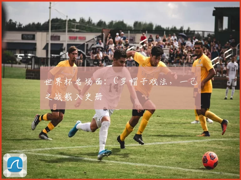 世界杯名场面:C罗帽子戏法,一己之战载入史册