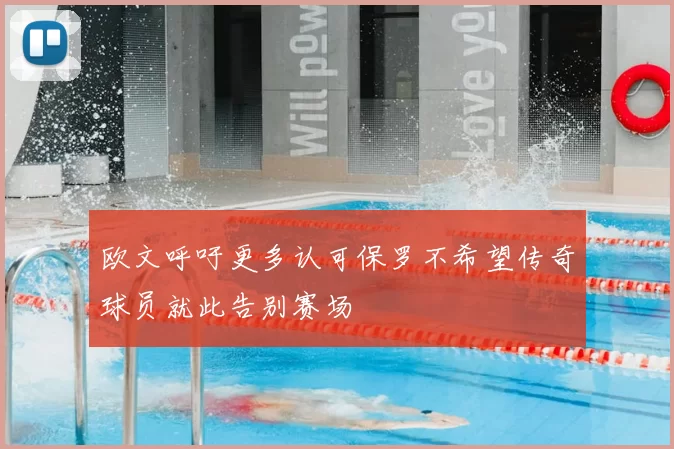 欧文呼吁更多认可保罗不希望传奇球员就此告别赛场