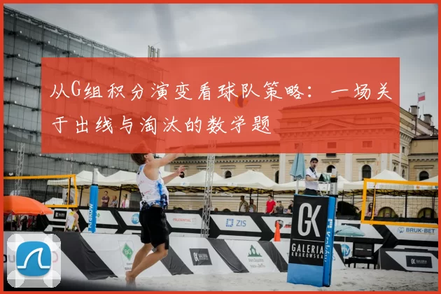 从G组积分演变看球队策略：一场关于出线与淘汰的数学题