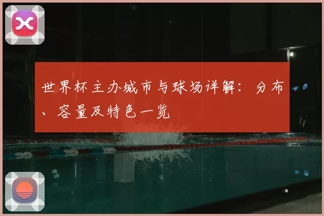 世界杯主办城市与球场详解：分布、容量及特色一览