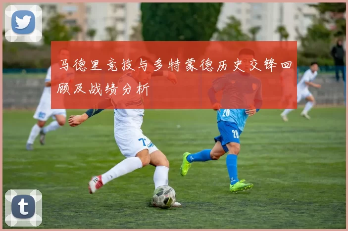 马德里竞技与多特蒙德历史交锋回顾及战绩分析