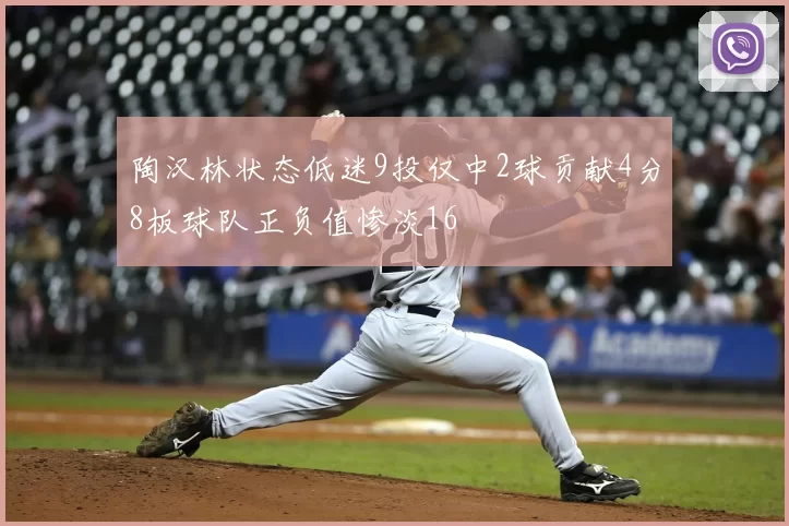 陶汉林状态低迷9投仅中2球贡献4分8板球队正负值惨淡16