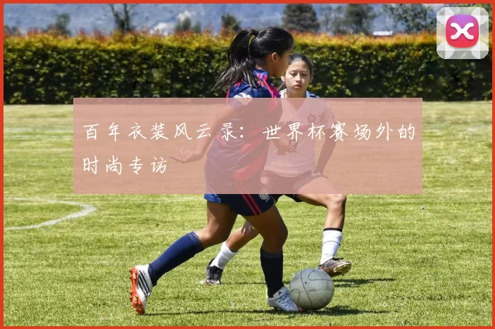 百年衣装风云录：世界杯赛场外的时尚专访