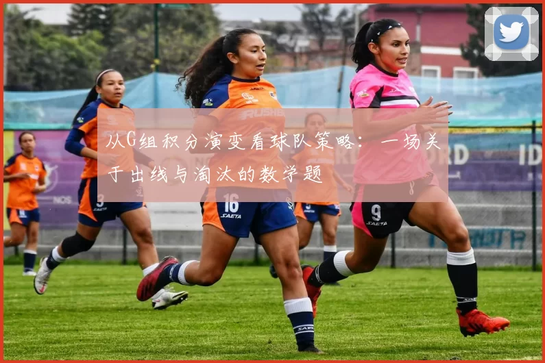 从G组积分演变看球队策略：一场关于出线与淘汰的数学题