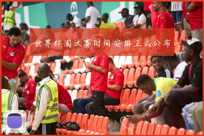 世界杯淘汰赛时间安排正式公布