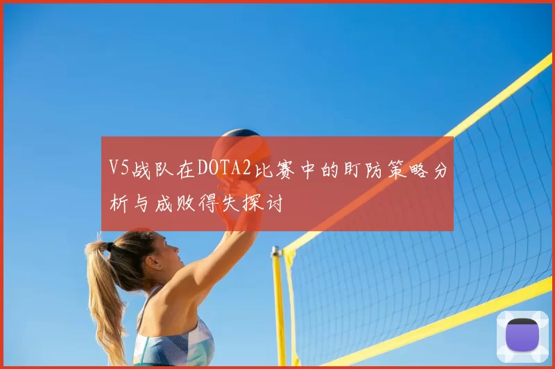 V5战队在DOTA2比赛中的盯防策略分析与成败得失探讨