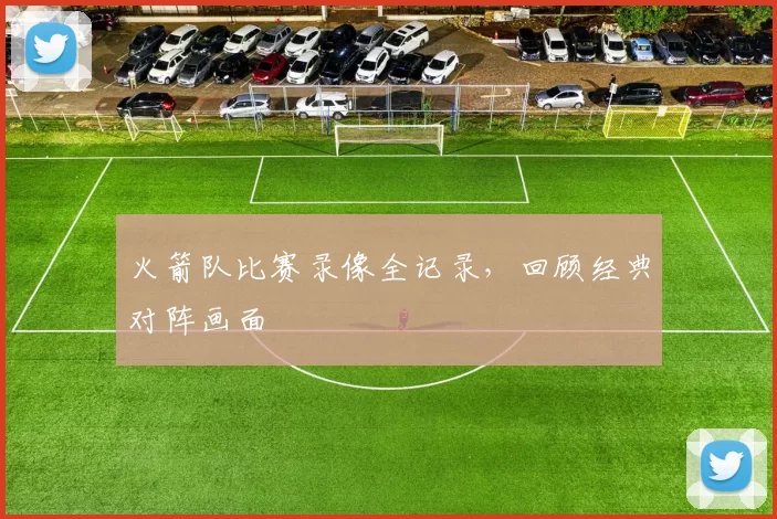 火箭队比赛录像全记录,回顾经典对阵画面