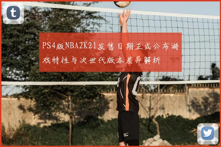 PS4版NBA2K21发售日期正式公布游戏特性与次世代版本差异解析