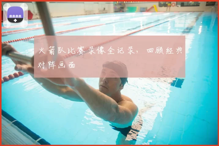 火箭队比赛录像全记录,回顾经典对阵画面