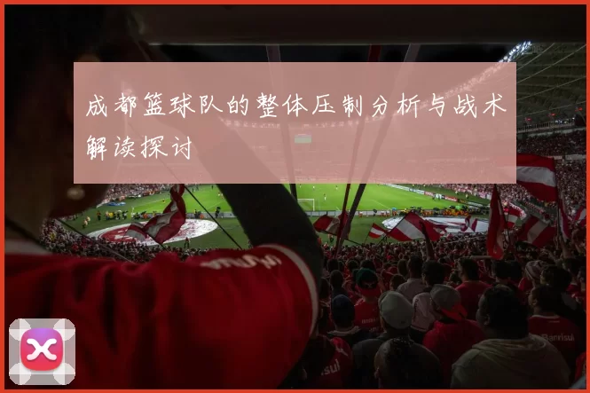 成都篮球队的整体压制分析与战术解读探讨