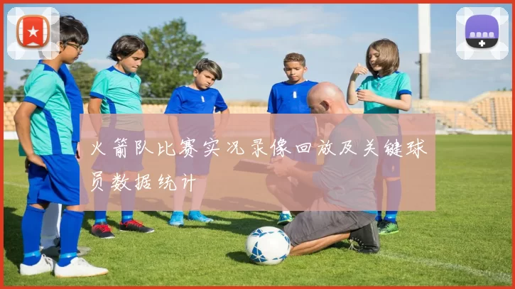 火箭队比赛实况录像回放及关键球员数据统计