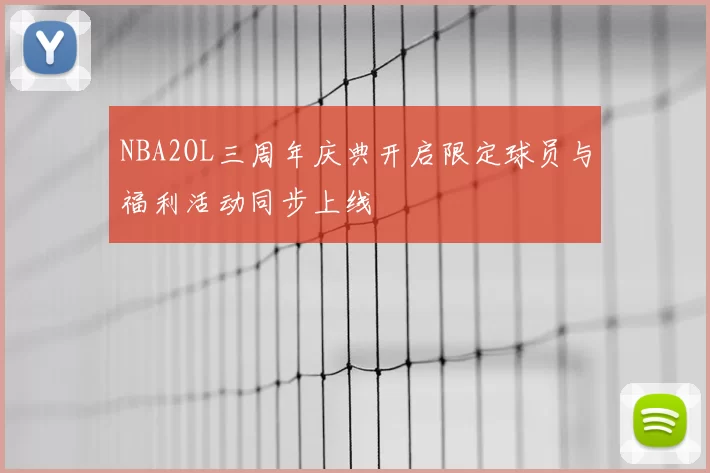 NBA2OL三周年庆典开启限定球员与福利活动同步上线