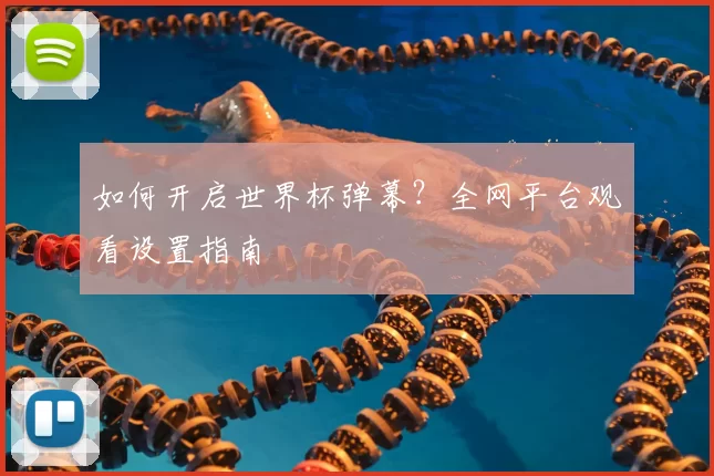 如何开启世界杯弹幕？全网平台观看设置指南