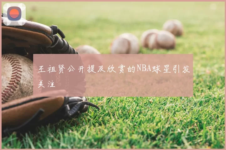 王祖贤公开提及欣赏的NBA球星引发关注