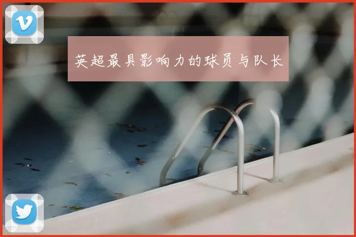 英超最具影响力的球员与队长