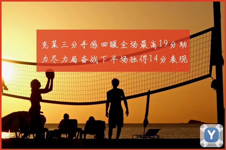 克莱三分手感回暖全场最高19分助力尽力局奋战下半场独得14分表现抢眼