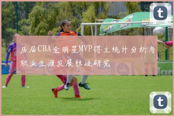 历届CBA全明星MVP得主统计分析与职业生涯发展轨迹研究