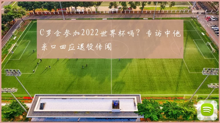 C罗会参加2022世界杯吗？专访中他亲口回应退役传闻