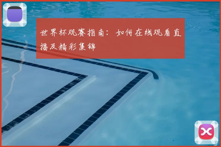 世界杯观赛指南:如何在线观看直播及精彩集锦