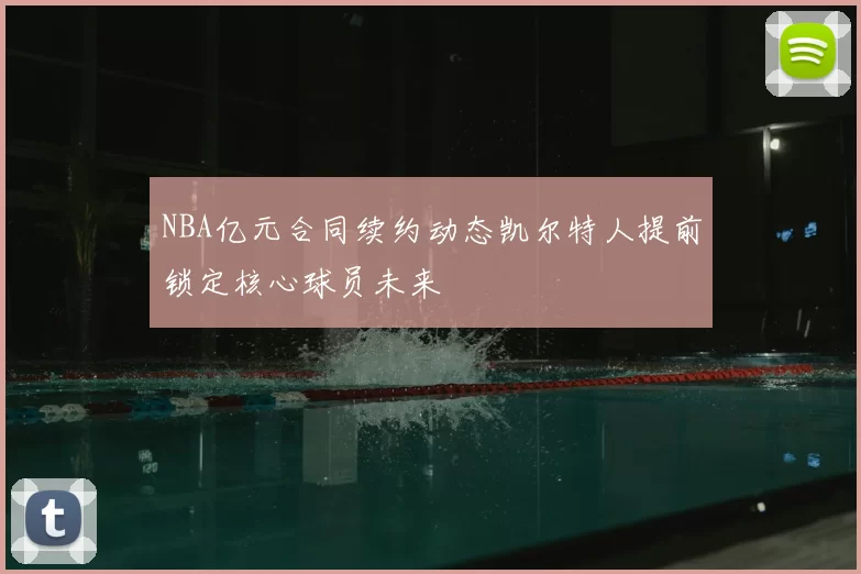 NBA亿元合同续约动态凯尔特人提前锁定核心球员未来