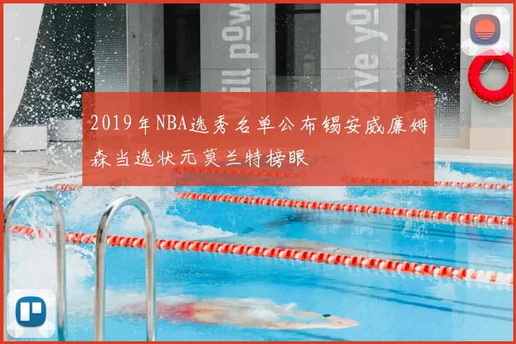 2019年NBA选秀名单公布锡安威廉姆森当选状元莫兰特榜眼