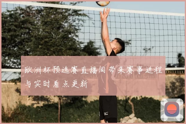 欧洲杯预选赛直播间带来赛事进程与实时看点更新