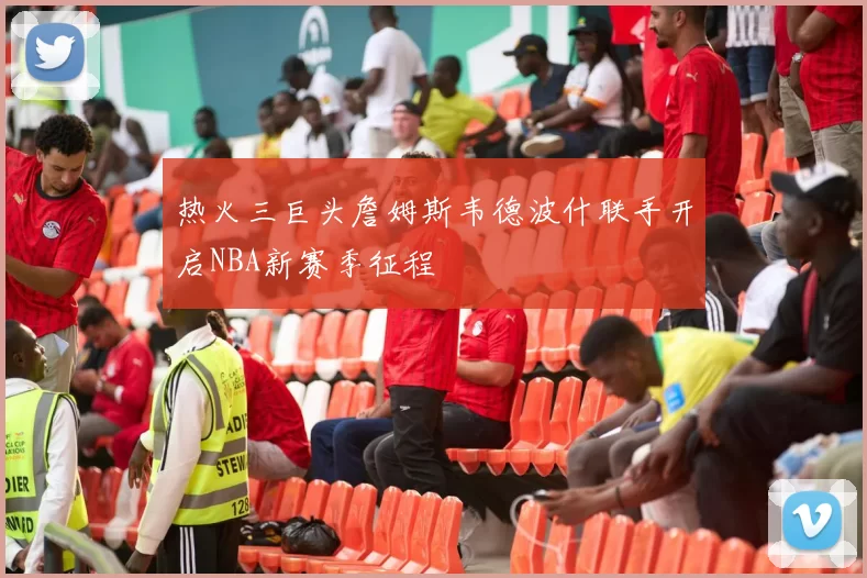 热火三巨头詹姆斯韦德波什联手开启NBA新赛季征程