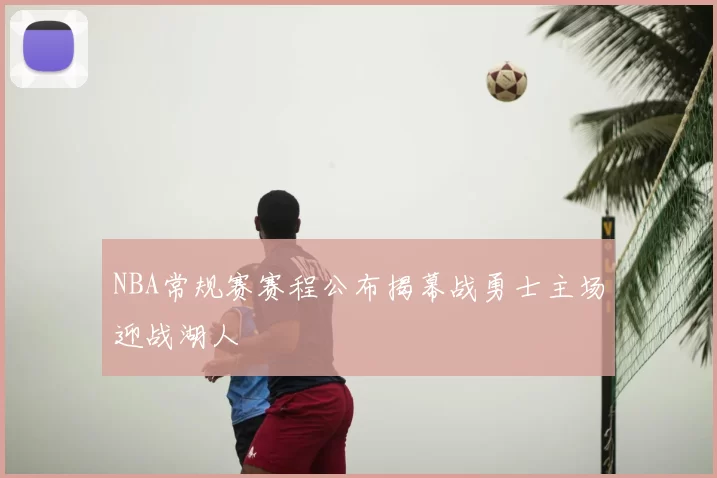 NBA常规赛赛程公布揭幕战勇士主场迎战湖人