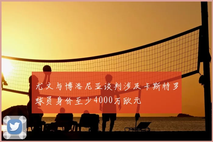 尤文与博洛尼亚谈判涉及卡斯特罗球员身价至少4000万欧元