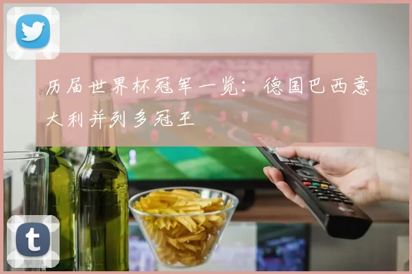历届世界杯冠军一览:德国巴西意大利并列多冠王