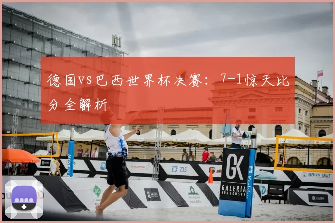 德国vs巴西世界杯决赛:7-1惊天比分全解析