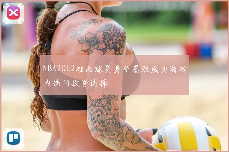 NBA2OL2难民球员身价暴涨成为游戏内热门投资选择