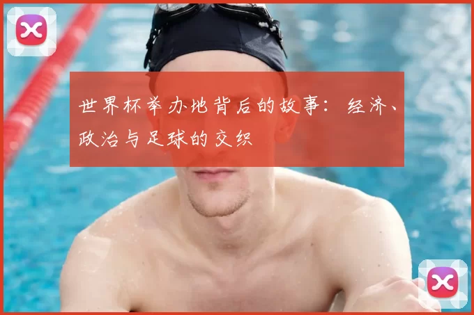 世界杯举办地背后的故事：经济、政治与足球的交织