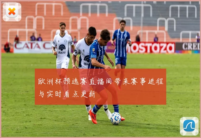 欧洲杯预选赛直播间带来赛事进程与实时看点更新