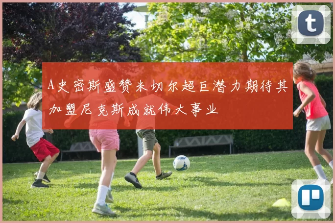 A史密斯盛赞米切尔超巨潜力期待其加盟尼克斯成就伟大事业