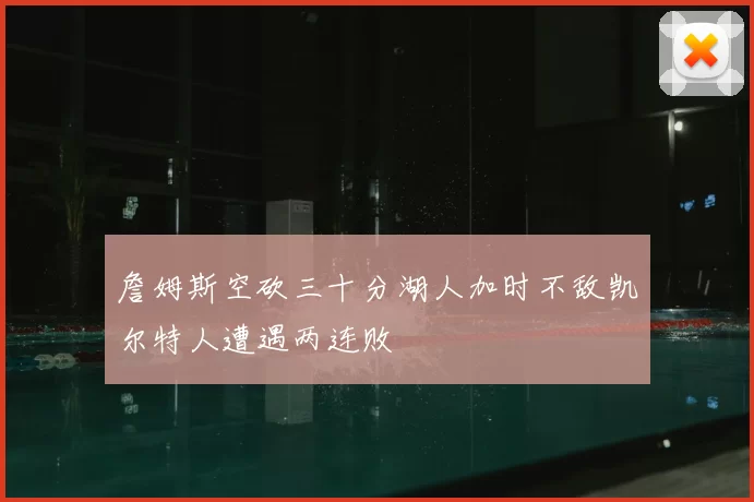 詹姆斯空砍三十分湖人加时不敌凯尔特人遭遇两连败