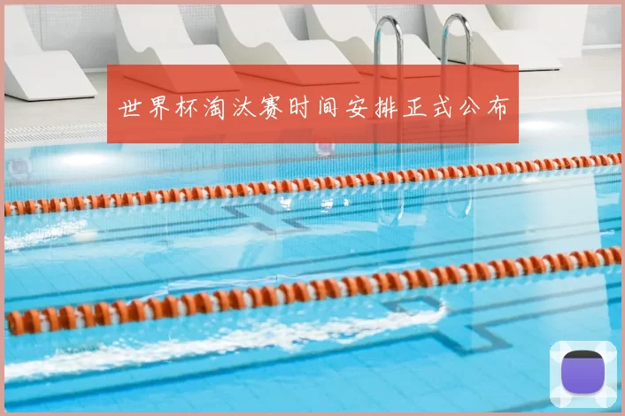 世界杯淘汰赛时间安排正式公布