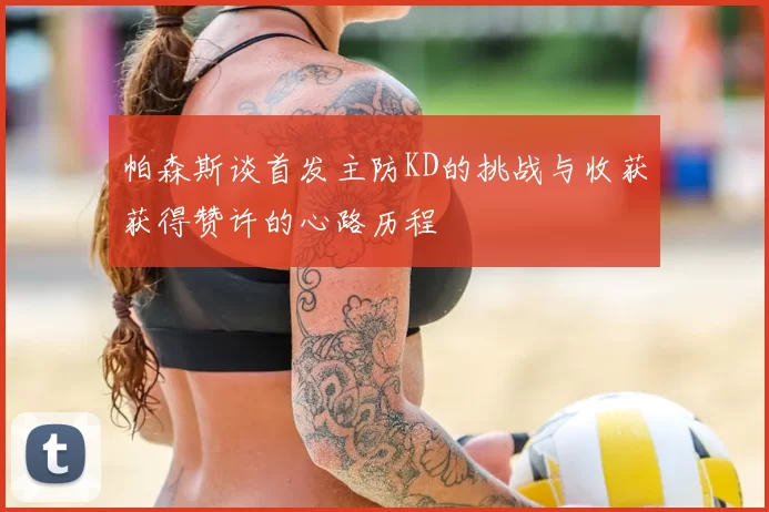 帕森斯谈首发主防KD的挑战与收获获得赞许的心路历程