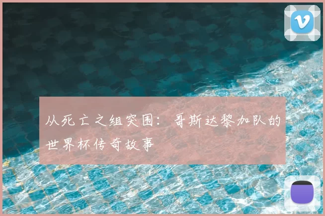 从死亡之组突围：哥斯达黎加队的世界杯传奇故事