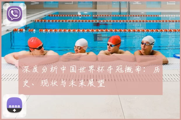 深度分析中国世界杯夺冠概率：历史、现状与未来展望