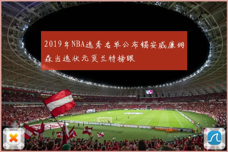 2019年NBA选秀名单公布锡安威廉姆森当选状元莫兰特榜眼