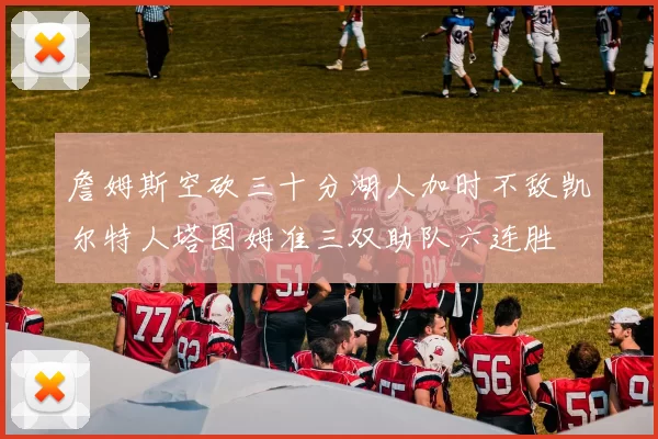 詹姆斯空砍三十分湖人加时不敌凯尔特人塔图姆准三双助队六连胜