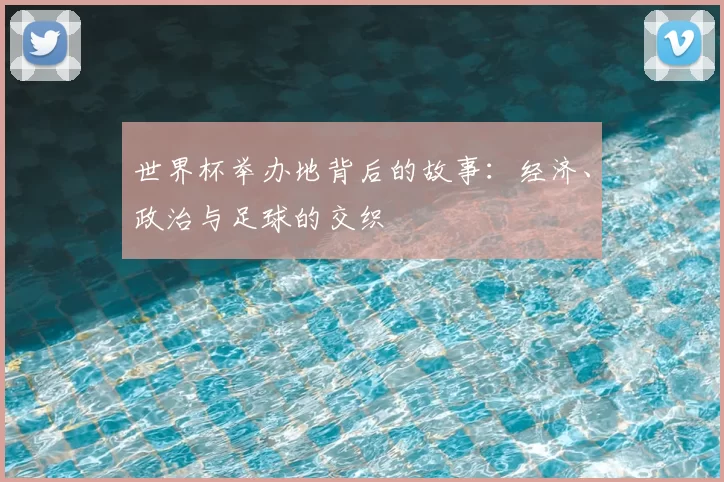世界杯举办地背后的故事：经济、政治与足球的交织