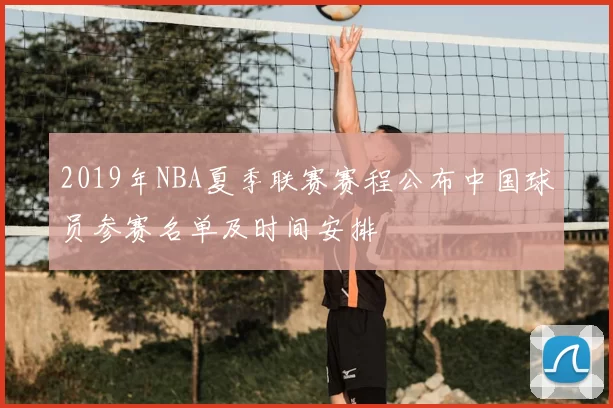 2019年NBA夏季联赛赛程公布中国球员参赛名单及时间安排