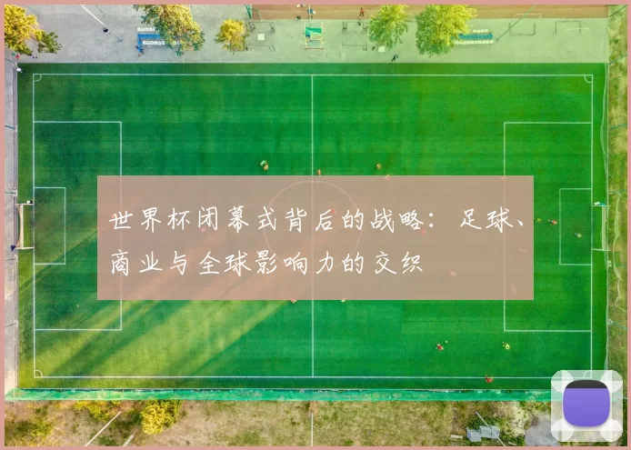 世界杯闭幕式背后的战略：足球、商业与全球影响力的交织