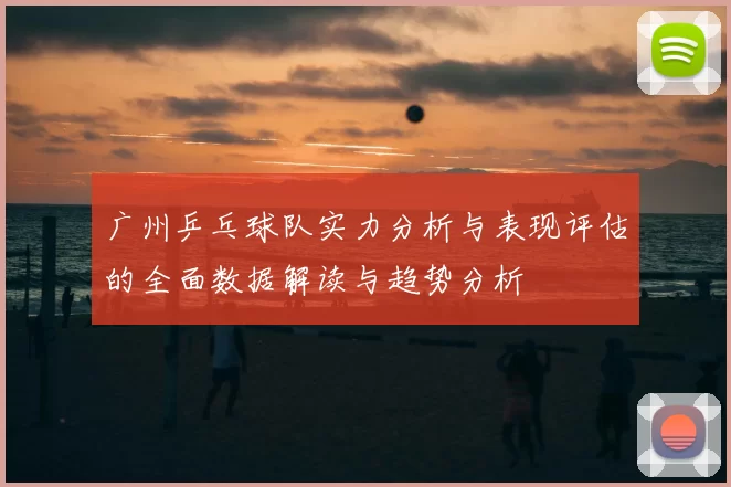广州乒乓球队实力分析与表现评估的全面数据解读与趋势分析
