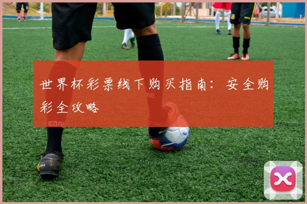世界杯彩票线下购买指南:安全购彩全攻略
