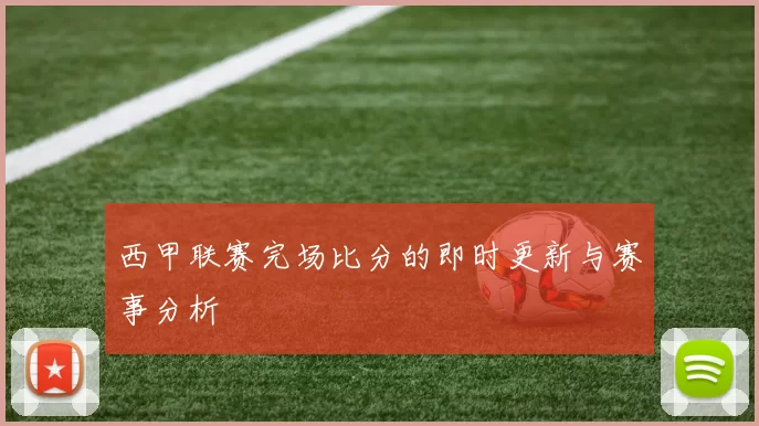 西甲联赛完场比分的即时更新与赛事分析
